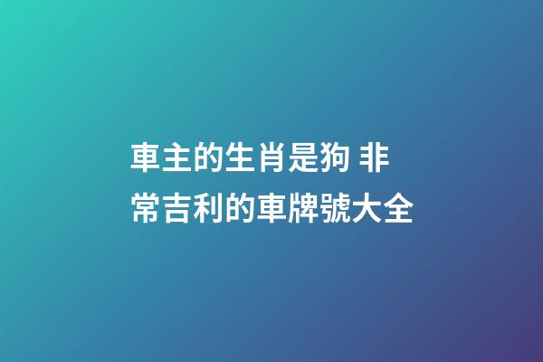 車主的生肖是狗 非常吉利的車牌號大全